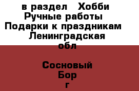  в раздел : Хобби. Ручные работы » Подарки к праздникам . Ленинградская обл.,Сосновый Бор г.